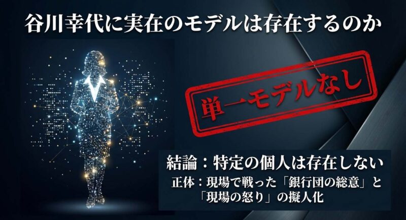 谷川幸代に実在のモデルは存在するのか。特定の個人ではなく、現場で戦った銀行団の総意や怒りが擬人化されたキャラクターであるという結論。