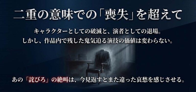 二重の意味での「喪失」を超えて。キャラクターとしての破滅と演者としての退場があっても、作品内で残した鬼気迫る演技の価値は変わらない。