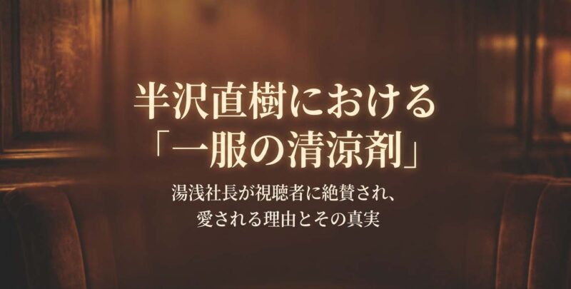 半沢直樹の湯浅社長が視聴者に絶賛され、愛される理由とその真実。殺伐とした展開における「一服の清涼剤」としての存在感。