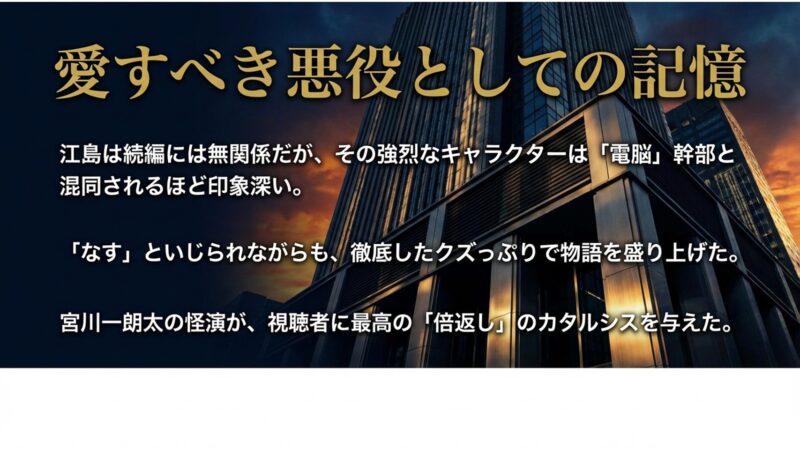 続編には不在だが視聴者に強烈なインパクトを残した愛すべき悪役としての江島のまとめ