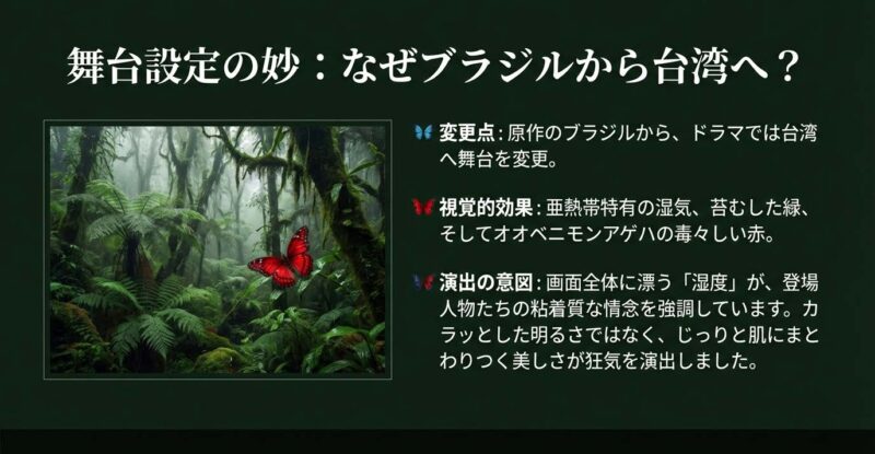 ドラマ版の舞台がブラジルから台湾へ変更された理由と効果。亜熱帯の湿気や苔むした緑が演出する「粘着質な情念」と、映像美における狂気の表現について。