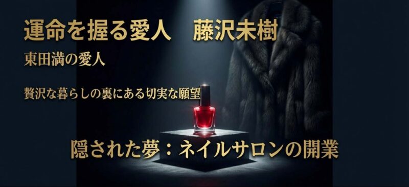 東田満の愛人である藤沢未樹が抱くネイルサロン開業という切実な夢と贅沢な暮らしの裏側