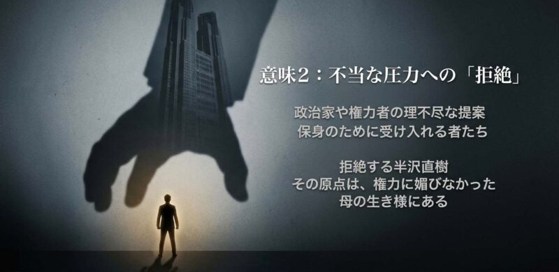 権力者の圧力に屈して保身に走る者たちに対し、権力に媚びなかった母の生き様を原点として拒絶を選ぶ半沢直樹の哲学