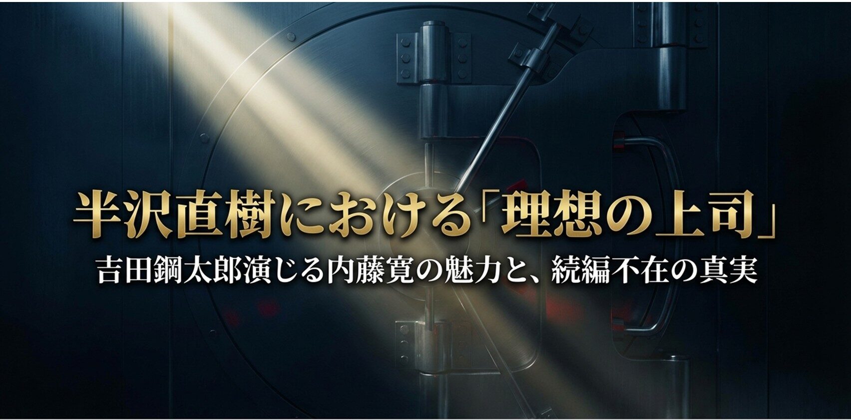 半沢直樹における理想の上司・吉田鋼太郎演じる内藤寛の魅力と続編不在の真実を示すスライド 。