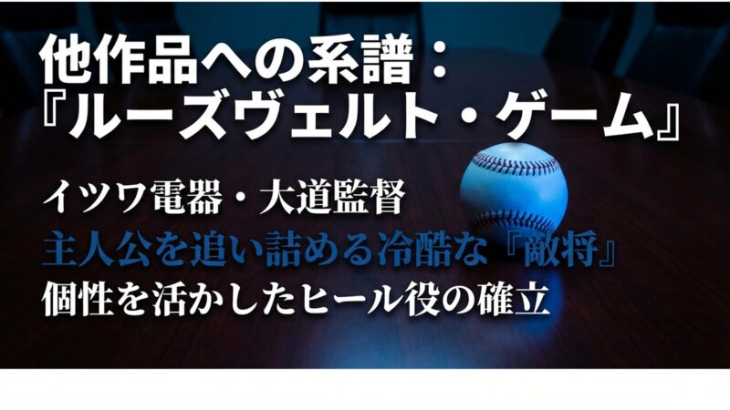 ルーズヴェルト・ゲームにおいて、イツワ電器の大道監督として主人公を追い詰める冷酷な敵将を演じ、個性を活かしたヒール役を確立した系譜