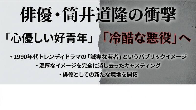 1990年代のトレンディドラマで好青年のイメージがあった俳優・筒井道隆が、冷酷な悪役を演じた衝撃についてまとめたスライド