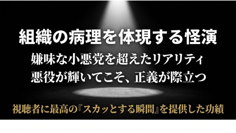 嫌味な小悪党を超えたリアリティで悪役として輝くことで正義を際立たせ、視聴者に最高の「スカッとする瞬間」を提供した功績
