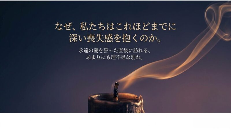 なぜ私たちはこれほどまでに深い喪失感を抱くのか、永遠の愛を誓った直後に訪れる理不尽な別れについて