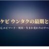 トッケビウンタクの最期と軌跡、死亡エピソード・死因・生まれ変わりのすべてを解説するアイキャッチ画像